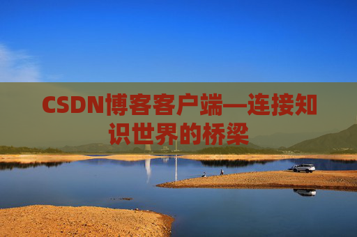 CSDN博客客户端—连接知识世界的桥梁