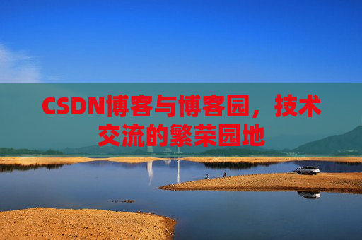 CSDN博客与博客园，技术交流的繁荣园地
